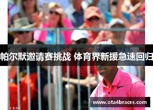 帕尔默邀请赛挑战 体育界新援急速回归