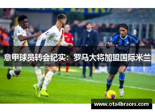意甲球员转会纪实：罗马大将加盟国际米兰