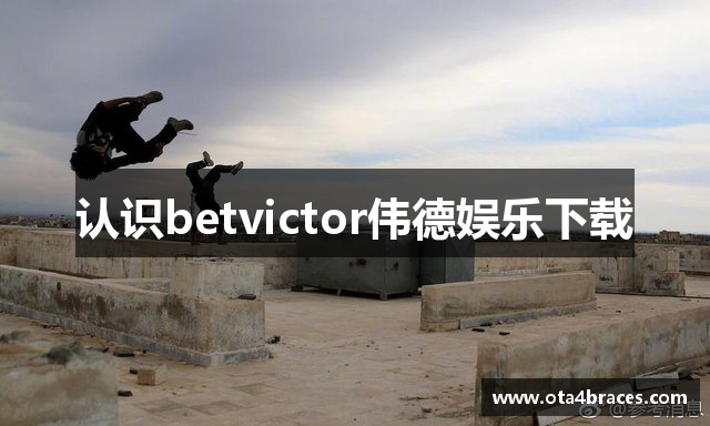 认识betvictor伟德娱乐下载